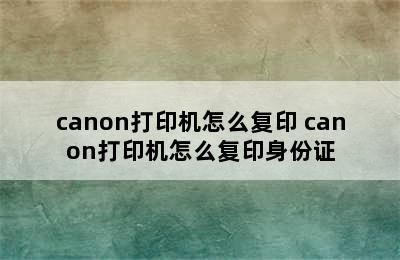 canon打印机怎么复印 canon打印机怎么复印身份证